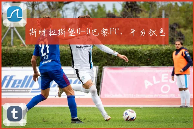 斯特拉斯堡0-0巴黎FC，平分秋色